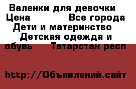 Валенки для девочки › Цена ­ 1 500 - Все города Дети и материнство » Детская одежда и обувь   . Татарстан респ.